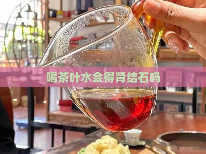 喝茶叶水会得肾结石吗