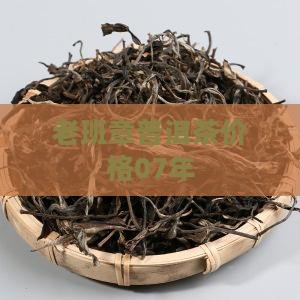 老班章普洱茶价格07年