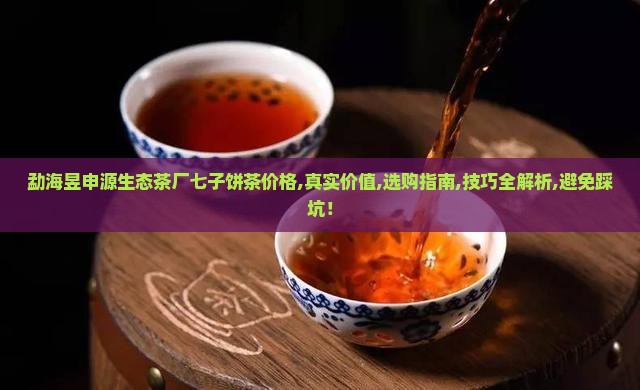 勐海昱申源生态茶厂七子饼茶价格