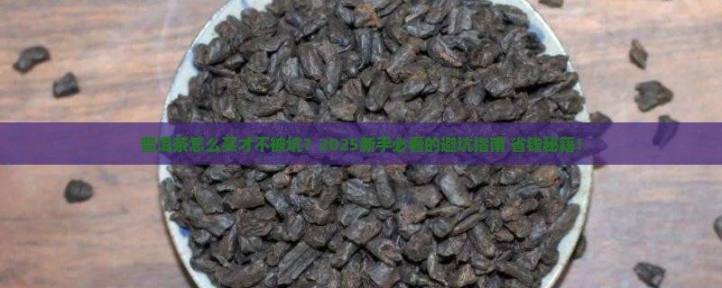 普洱茶怎么买不会被坑