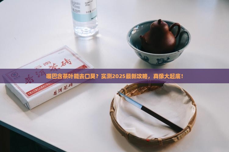 嘴巴里面含茶叶可以去口臭吗