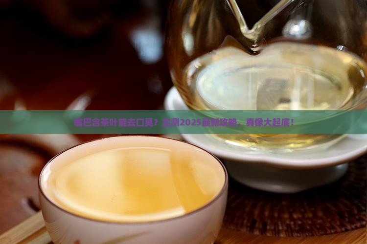 嘴巴里面含茶叶可以去口臭吗