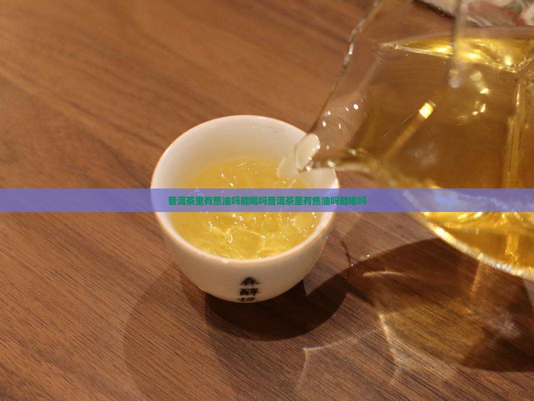 普洱茶里有焦油吗能喝吗