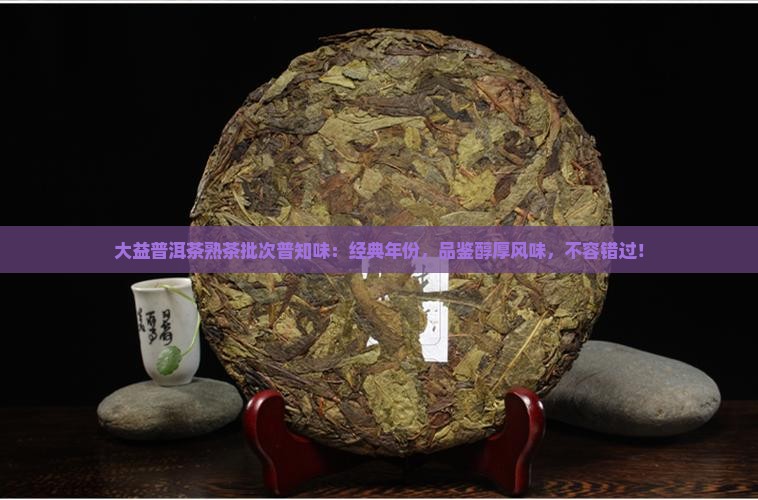 大益普洱茶熟茶批次普知味