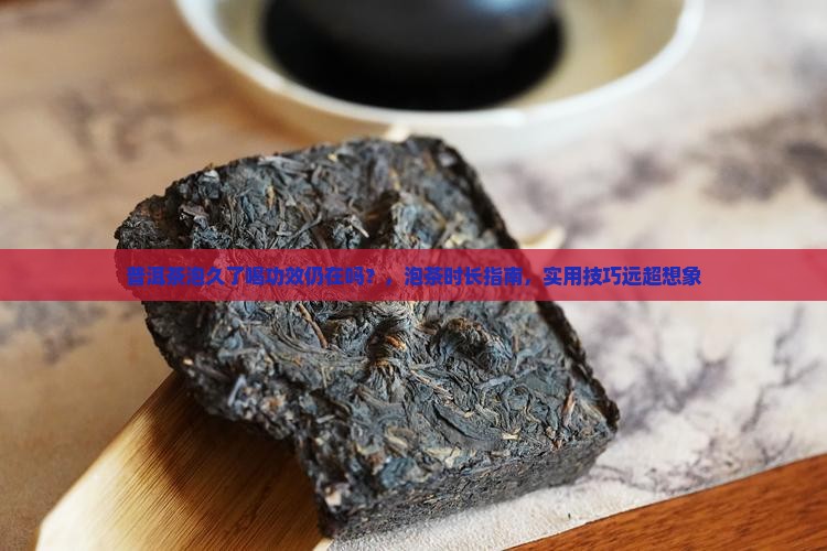 普洱茶泡久了喝功效仍在吗