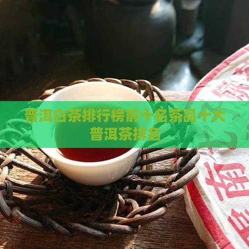 普洱白茶品牌排行榜前十名