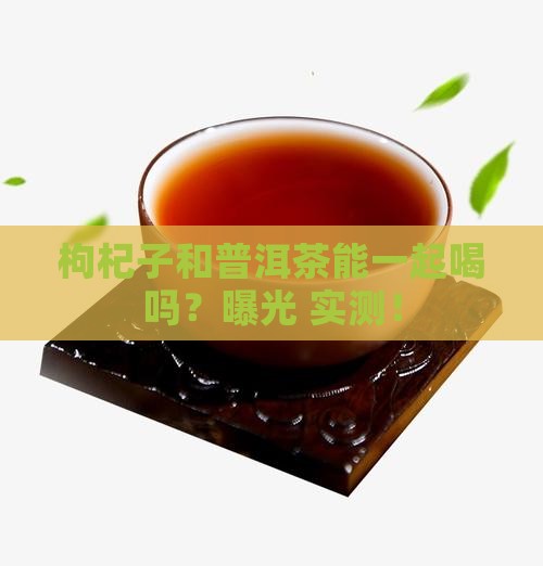 枸杞子和普洱茶能一起喝吗