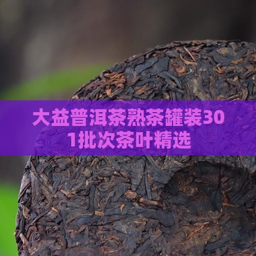 大益普洱茶熟茶罐装301