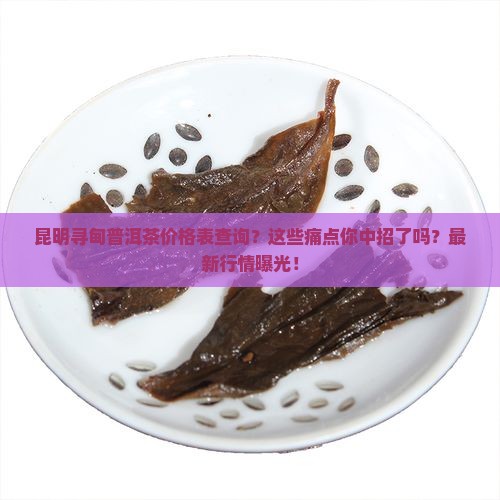 昆明寻甸普洱茶价格表查询