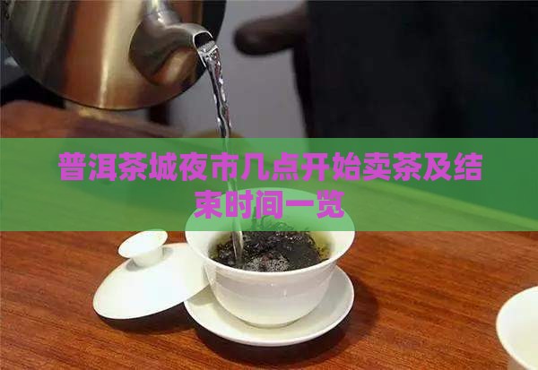 普洱茶城夜市几点开始卖茶及结束时间一览