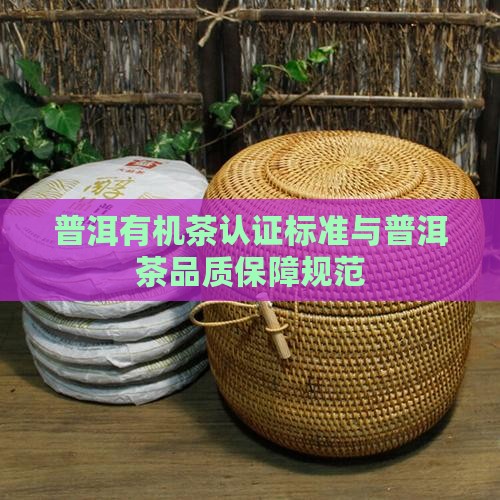 普洱有机茶认证标准与普洱茶品质保障规范