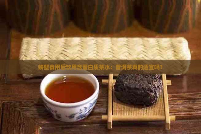 螃蟹食用后饮用含蛋白质茶水：普洱茶真的适宜吗？