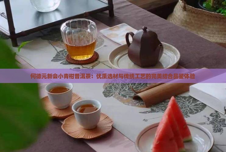 何德元新会小青柑普洱茶：优质选材与传统工艺的完美结合品鉴体验