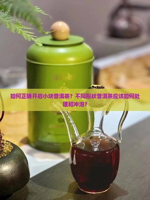 如何正确开启小块普洱茶？不同形状普洱茶应该如何处理和冲泡？
