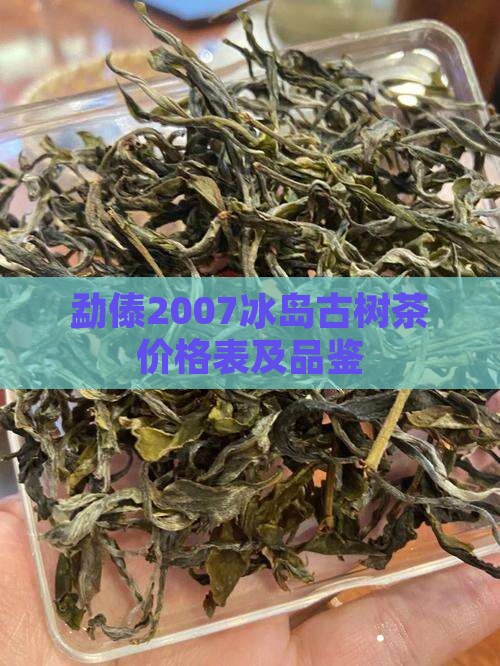 勐傣2007冰岛古树茶价格表及品鉴