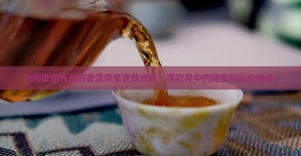 为何截面齐整的普洱茶底更受欢迎？探究其中的秘密与行业痛点！