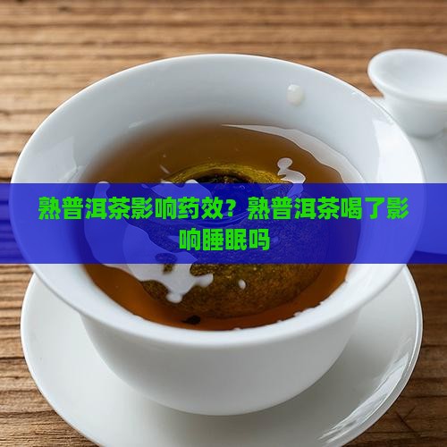 熟普洱茶影响药效？熟普洱茶喝了影响睡眠吗