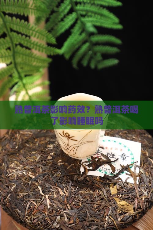 熟普洱茶影响药效？熟普洱茶喝了影响睡眠吗