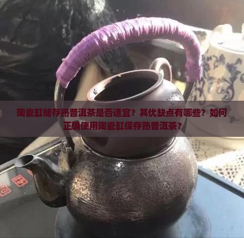 陶瓷缸储存熟普洱茶是否适宜？其优缺点有哪些？如何正确使用陶瓷缸保存熟普洱茶？