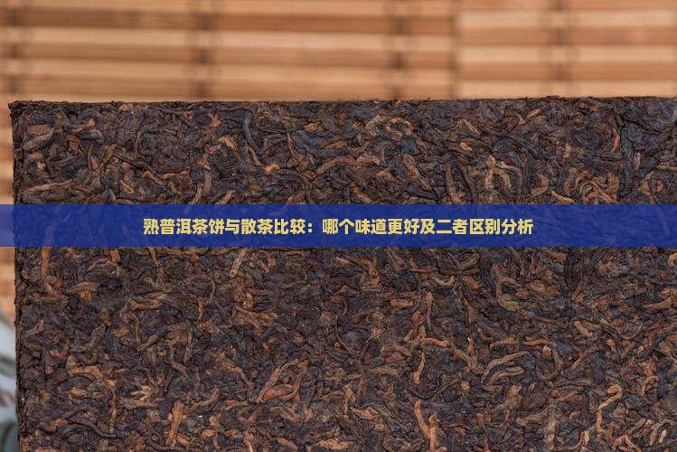 熟普洱茶饼与散茶比较：哪个味道更好及二者区别分析