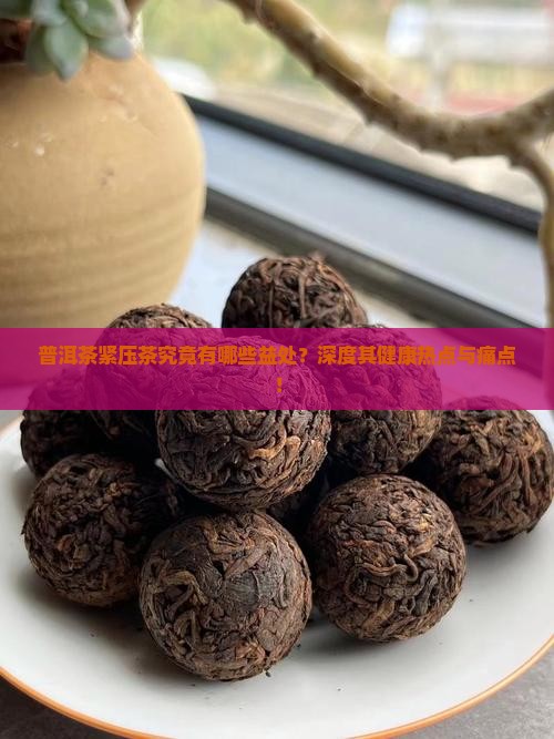 普洱茶紧压茶究竟有哪些益处？深度其健康热点与痛点！