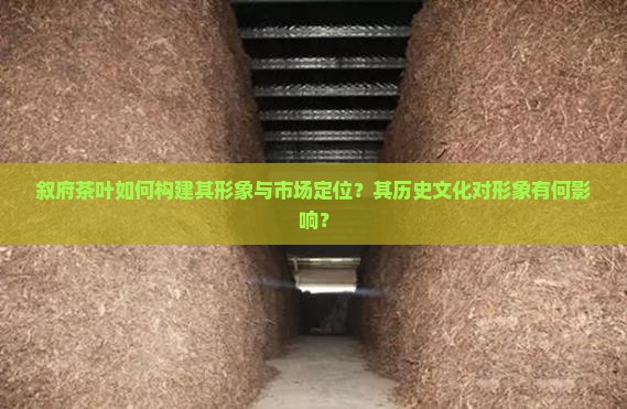 叙府茶叶如何构建其形象与市场定位？其历史文化对形象有何影响？