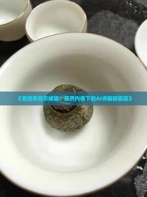 《老班章茶农被骗？茶界内卷下的AI诈骗新骗局》