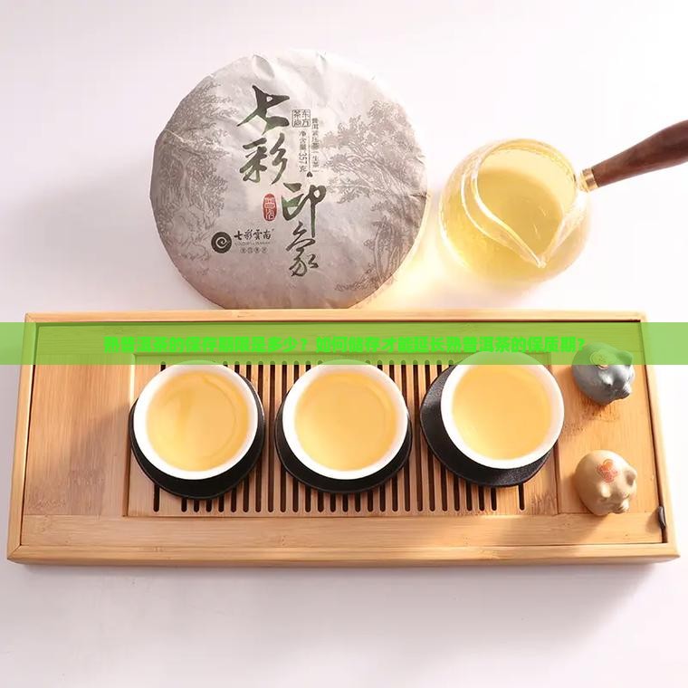 熟普洱茶的保存期限是多少？如何储存才能延长熟普洱茶的保质期？
