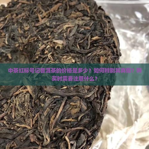 中茶红标号记普洱茶的价格是多少？如何辨别其真假？购买时需要注意什么？