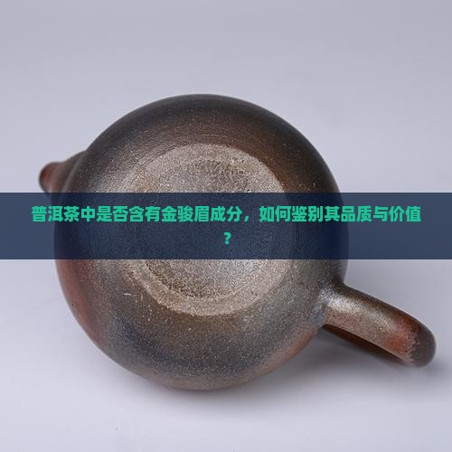 普洱茶中是否含有金骏眉成分，如何鉴别其品质与价值？