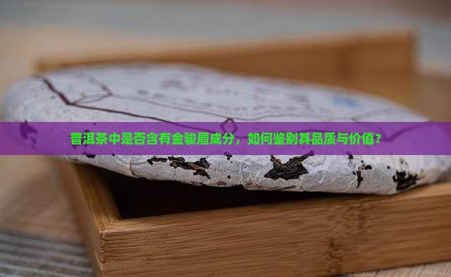 普洱茶中是否含有金骏眉成分，如何鉴别其品质与价值？