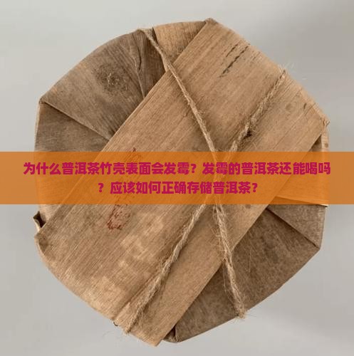为什么普洱茶竹壳表面会发霉？发霉的普洱茶还能喝吗？应该如何正确存储普洱茶？