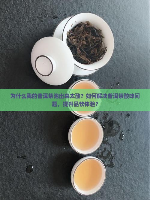 为什么我的普洱茶泡出来太酸？如何解决普洱茶酸味问题，提升品饮体验？