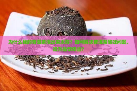 为什么我的普洱茶泡出来太酸？如何解决普洱茶酸味问题，提升品饮体验？