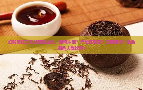 红韵滇红工夫红茶佤山红，如何冲泡？产地在哪里？口感如何？适合哪些人群饮用？
