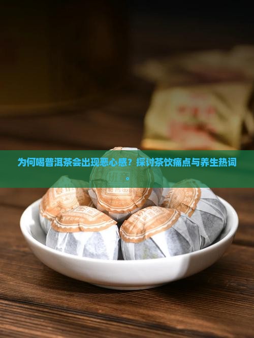 为何喝普洱茶会出现恶心感？探讨茶饮痛点与养生热词。
