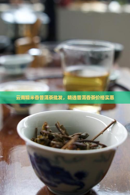云南糯米香普洱茶批发，精选普洱香茶价格实惠