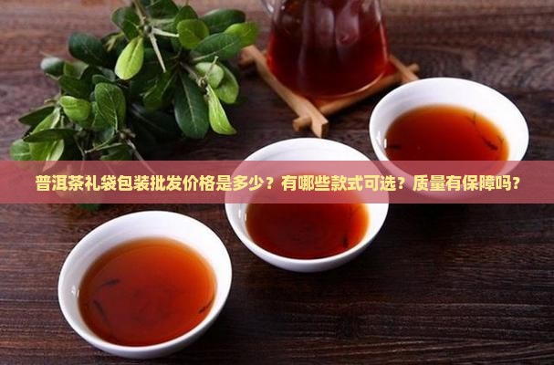 普洱茶礼袋包装批发价格是多少？有哪些款式可选？质量有保障吗？