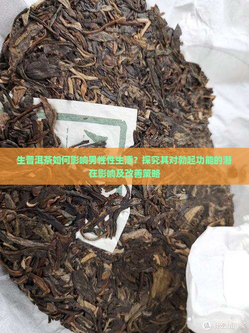 生普洱茶如何影响男性性生活？探究其对勃起功能的潜在影响及改善策略