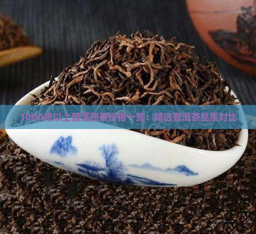 1000克以上普洱熟茶价格一览：精选普洱茶品质对比