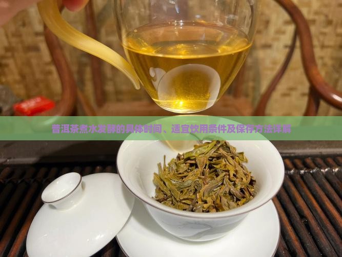 普洱茶煮水发酵的具体时间、适宜饮用条件及保存方法详解
