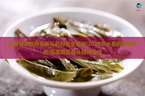 云南普洱茶熟茶茶头的好处
