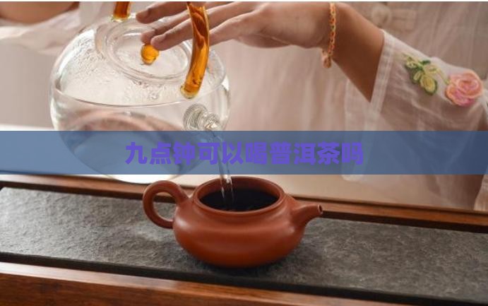九点钟可以喝普洱茶吗