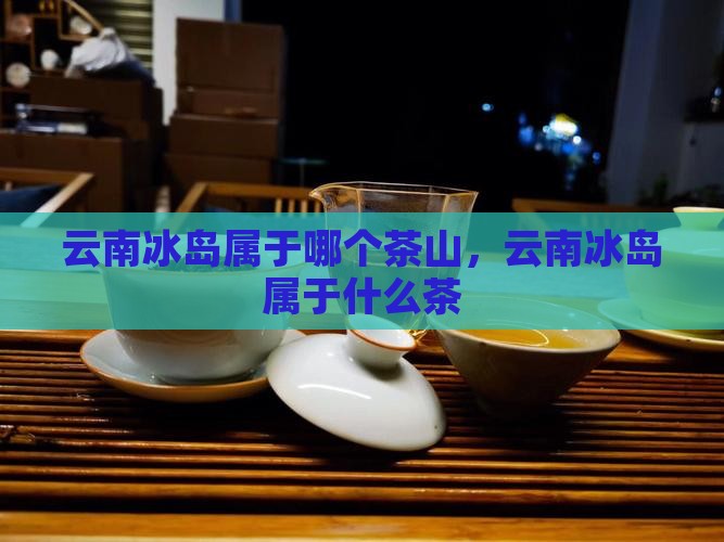 云南冰岛属于哪个茶山