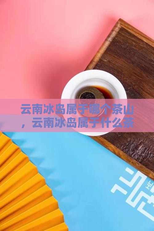 云南冰岛属于哪个茶山