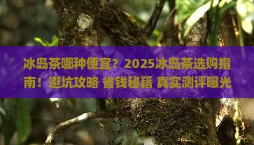 冰岛茶哪种便宜 冰岛茶哪种便宜