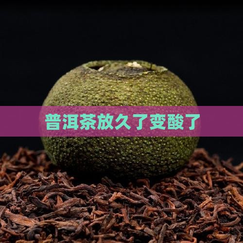 普洱茶放久了变酸了