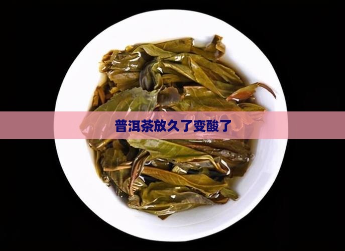 普洱茶放久了变酸了