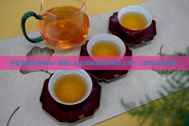 熟普洱能煮着喝吗 熟普洱能煮着喝吗
