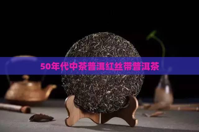 50年代中茶红丝带普洱茶